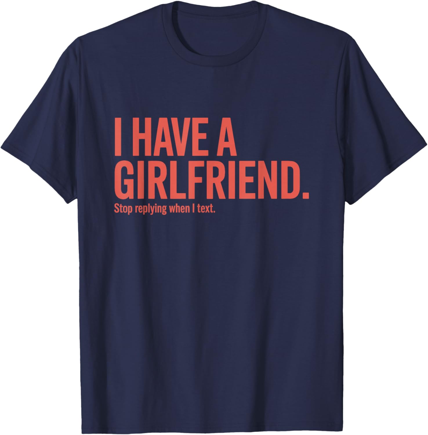 I Have A Girlfriend Stop Replying When I Text Ironie Flirt T-Shirt - T-Shirt | Navy