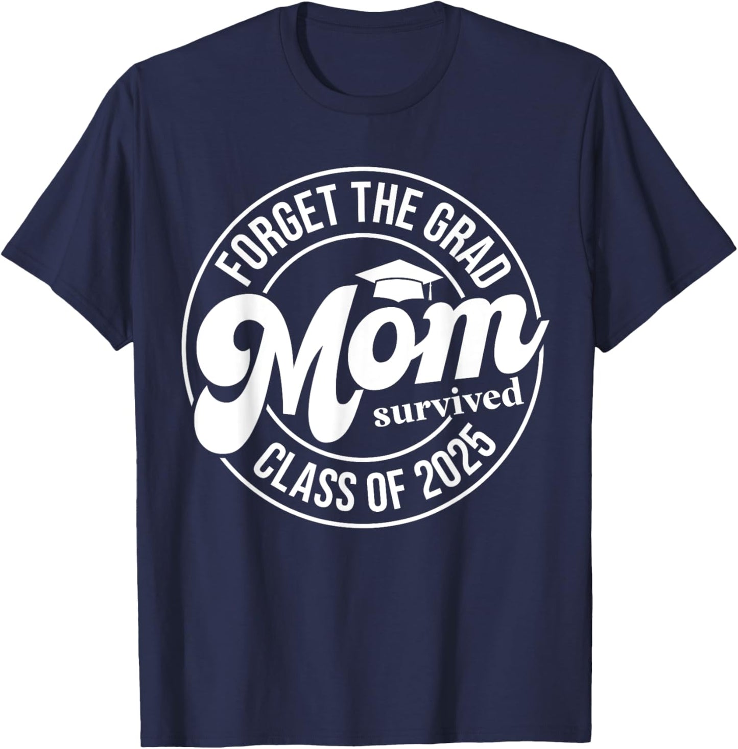Forget The Grad Mom Survived Class of 2025 Senior Graduation T-Shirt - T-Shirt | Navy