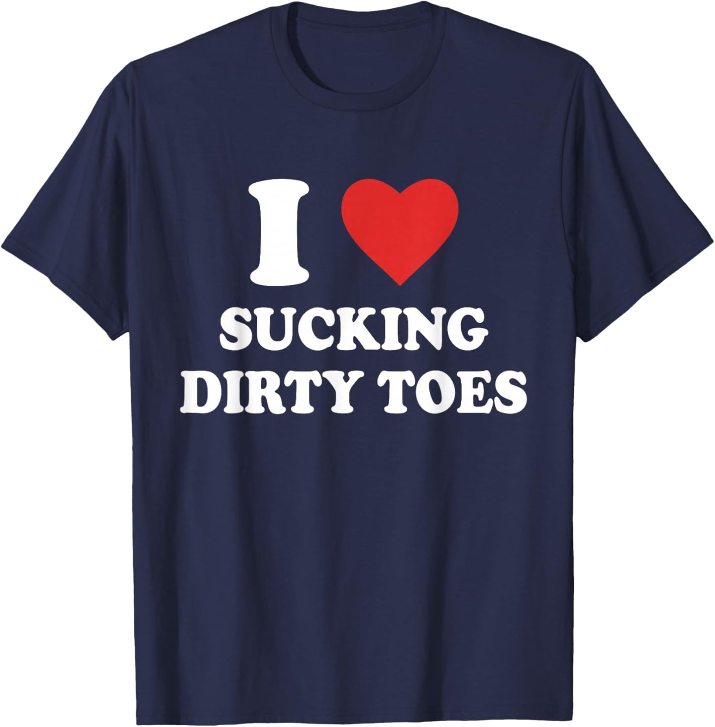 I Love Sucking Dirty Toes Funny Design T-Shirt - T-Shirt | Navy