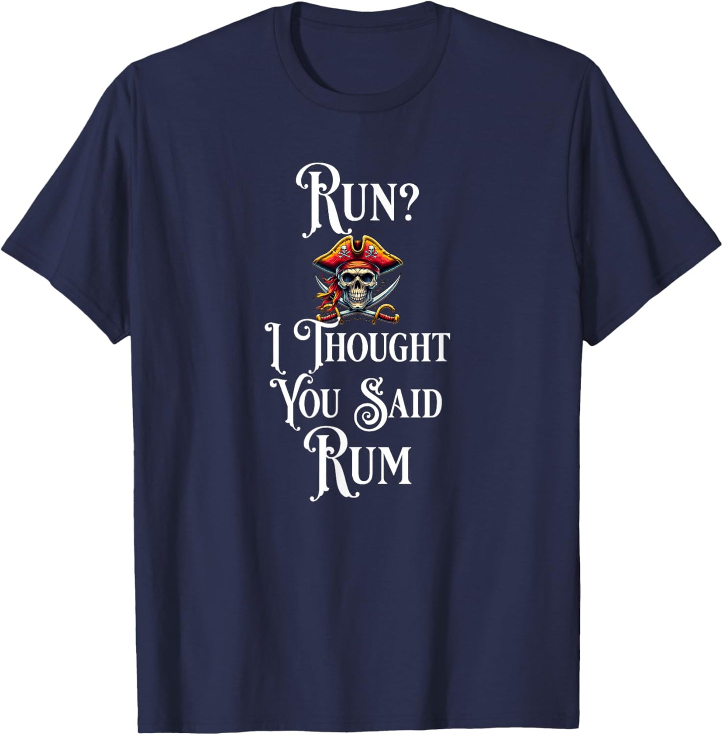 Run I Thought You Said Rum T Shirt Funny Pirate Running Gift T-Shirt - T-Shirt | Navy