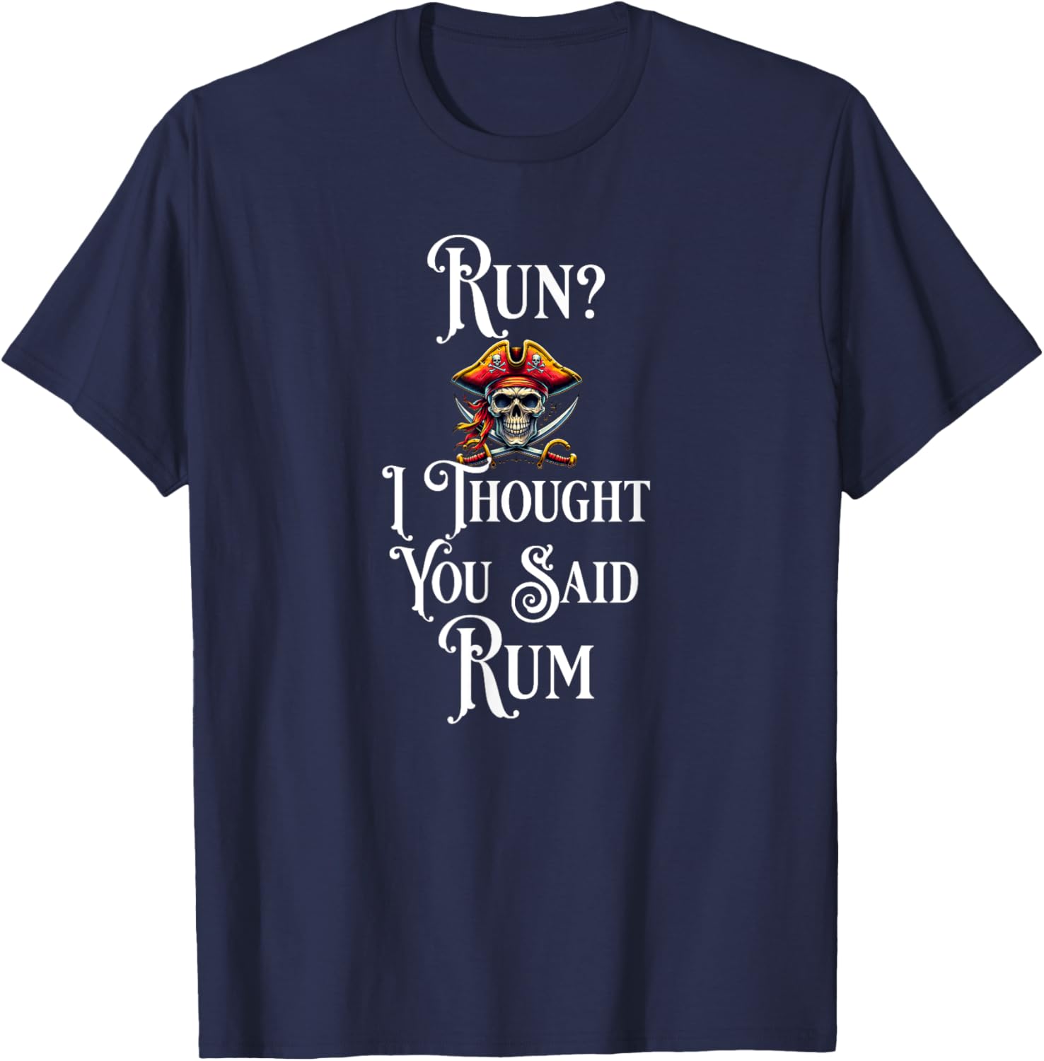 Run I Thought You Said Rum T Shirt Funny Pirate Running Gift T-Shirt - T-Shirt | Navy