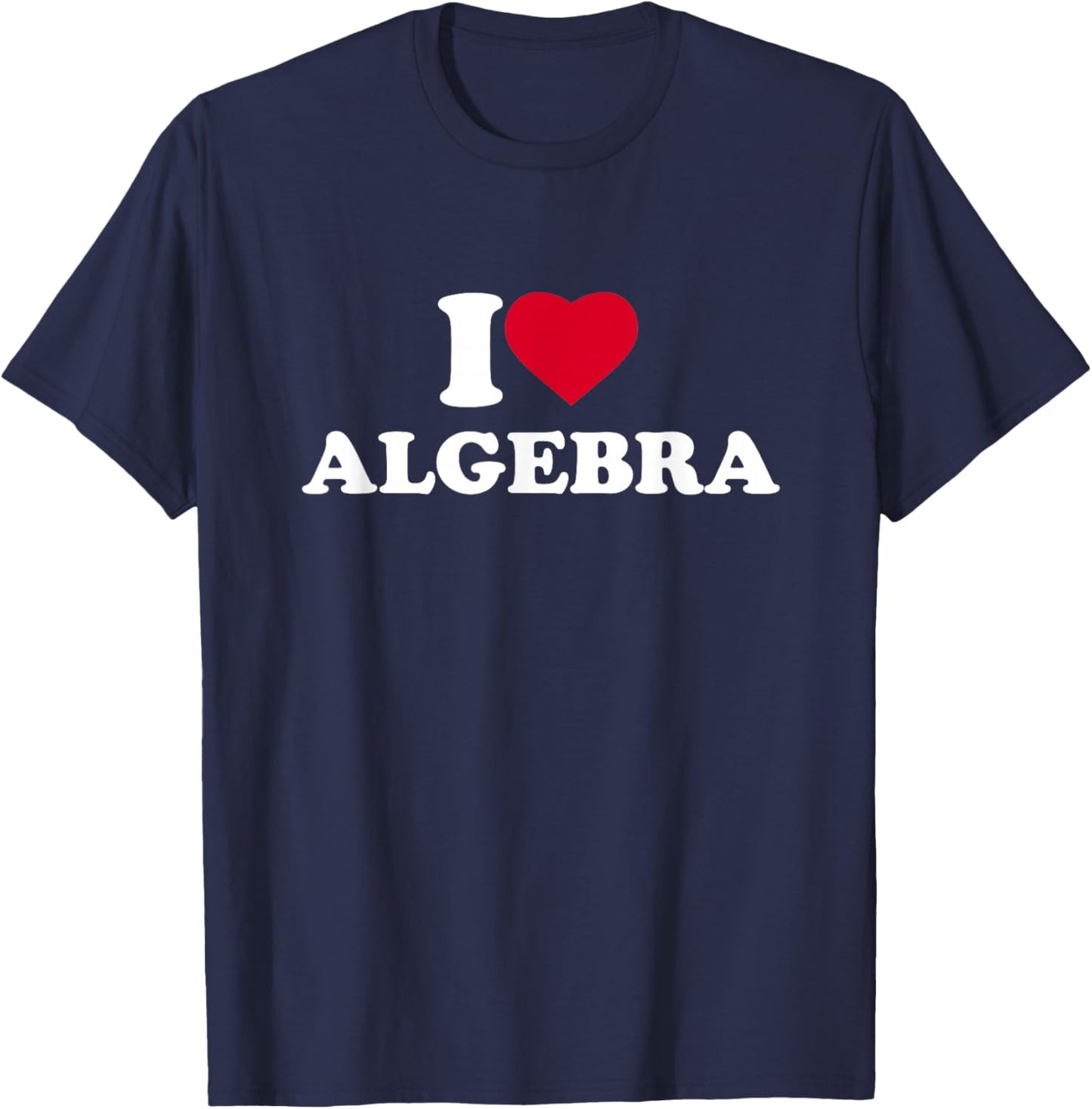 I Love Algebra I Heart Algebra Lover Math Teacher School T-Shirt - T-Shirt | Navy