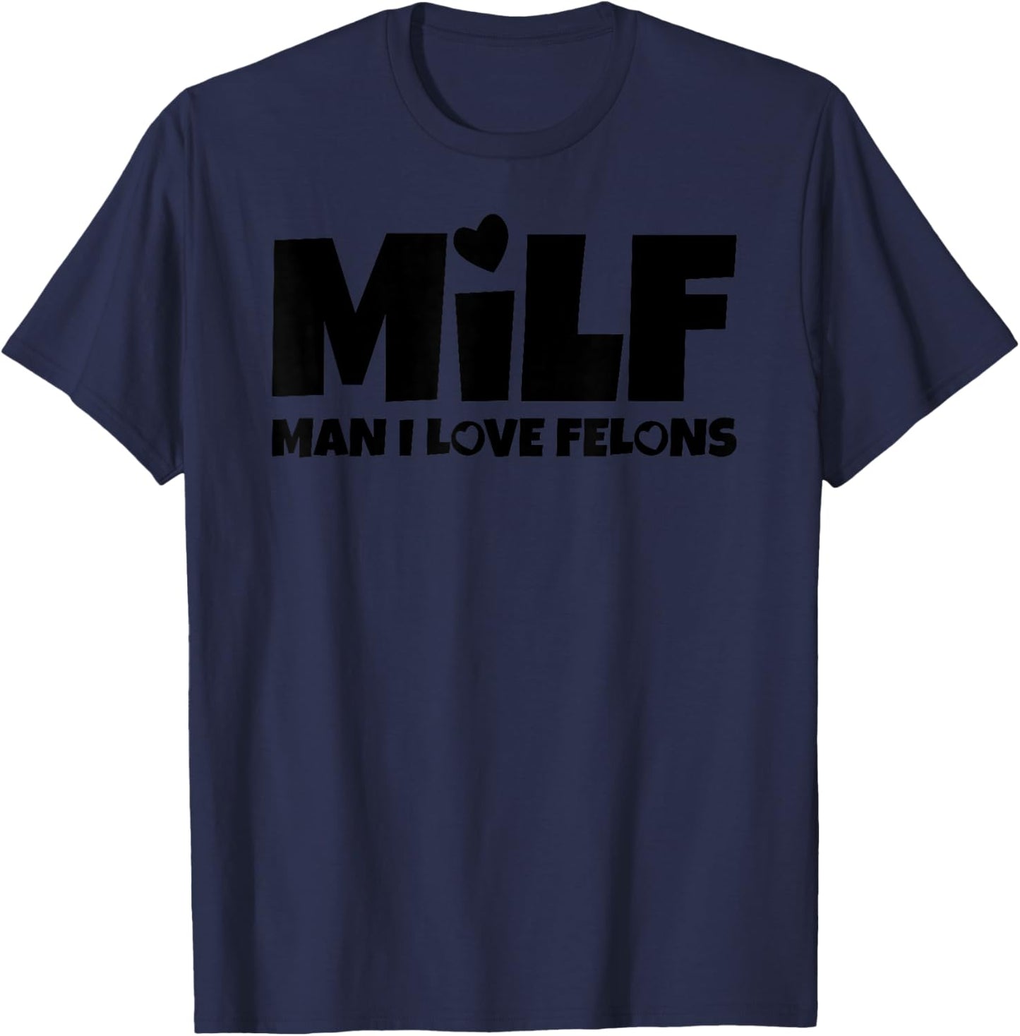 Man I Love Felons Milf T-Shirt - T-Shirt | Navy