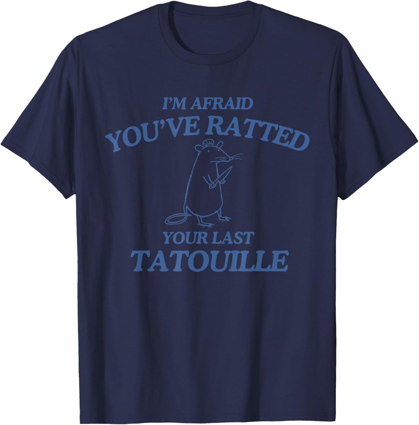 I'm Afraid You've Ratted Your Last Tatouille Funny T-Shirt - T-Shirt | Navy