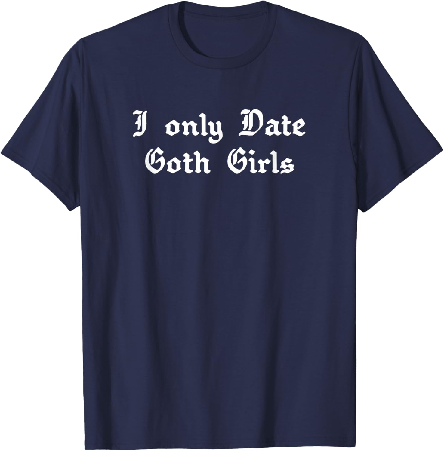 I Only Date Goth Girls T-Shirt - T-Shirt | Navy