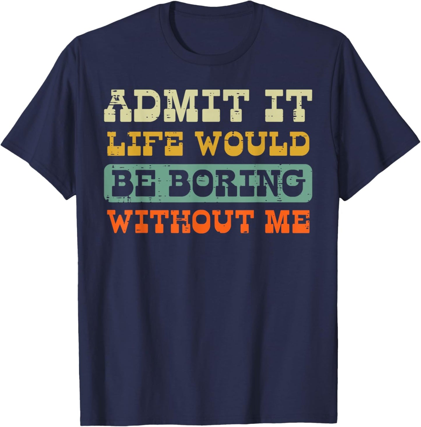 Admit It Life Boring Without Me Funny Saying Men Women Kids T-Shirt - T-Shirt | Navy