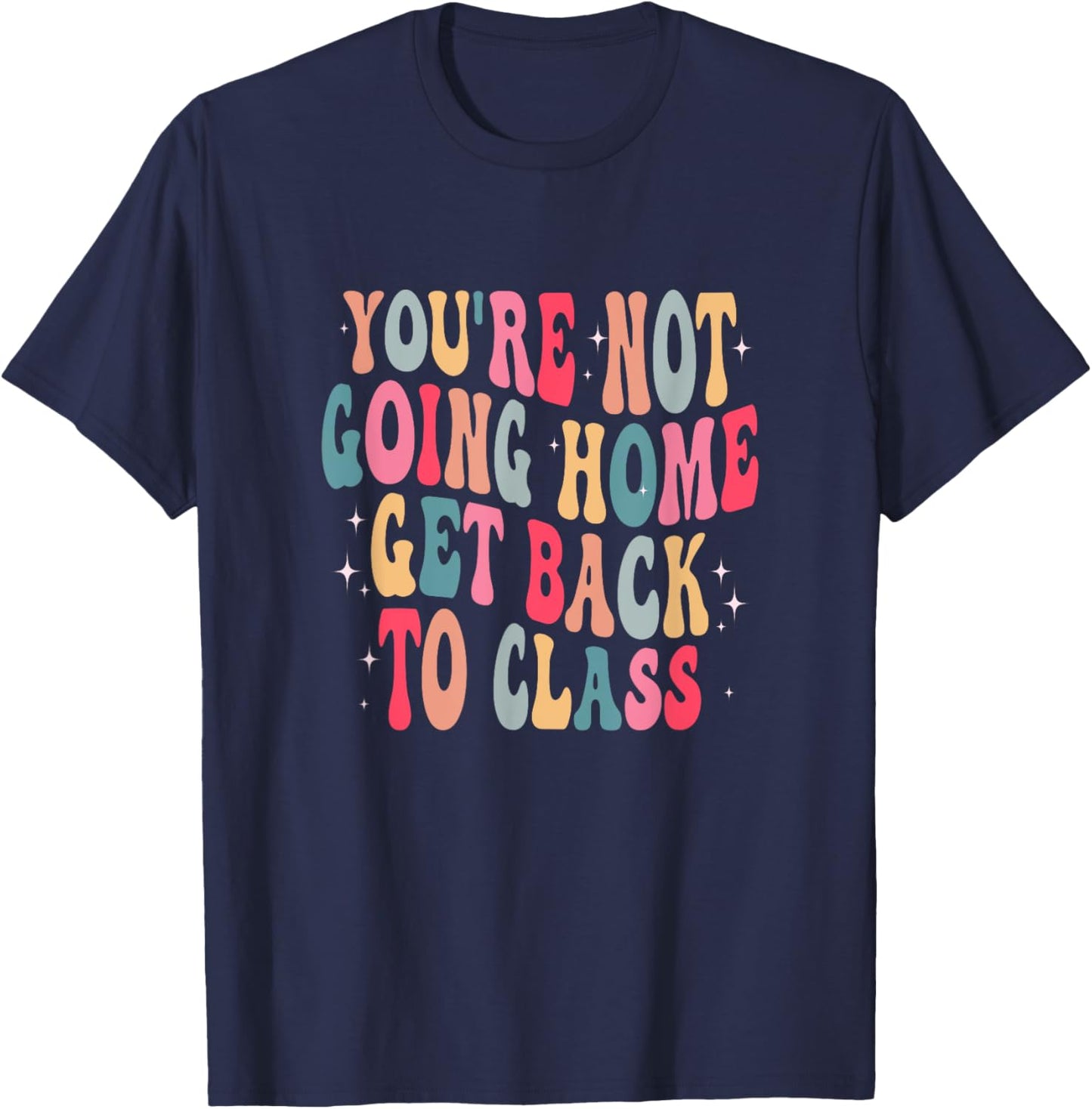 You're Not Going Home Get Back To Class Back to School T-Shirt - T-Shirt | Navy