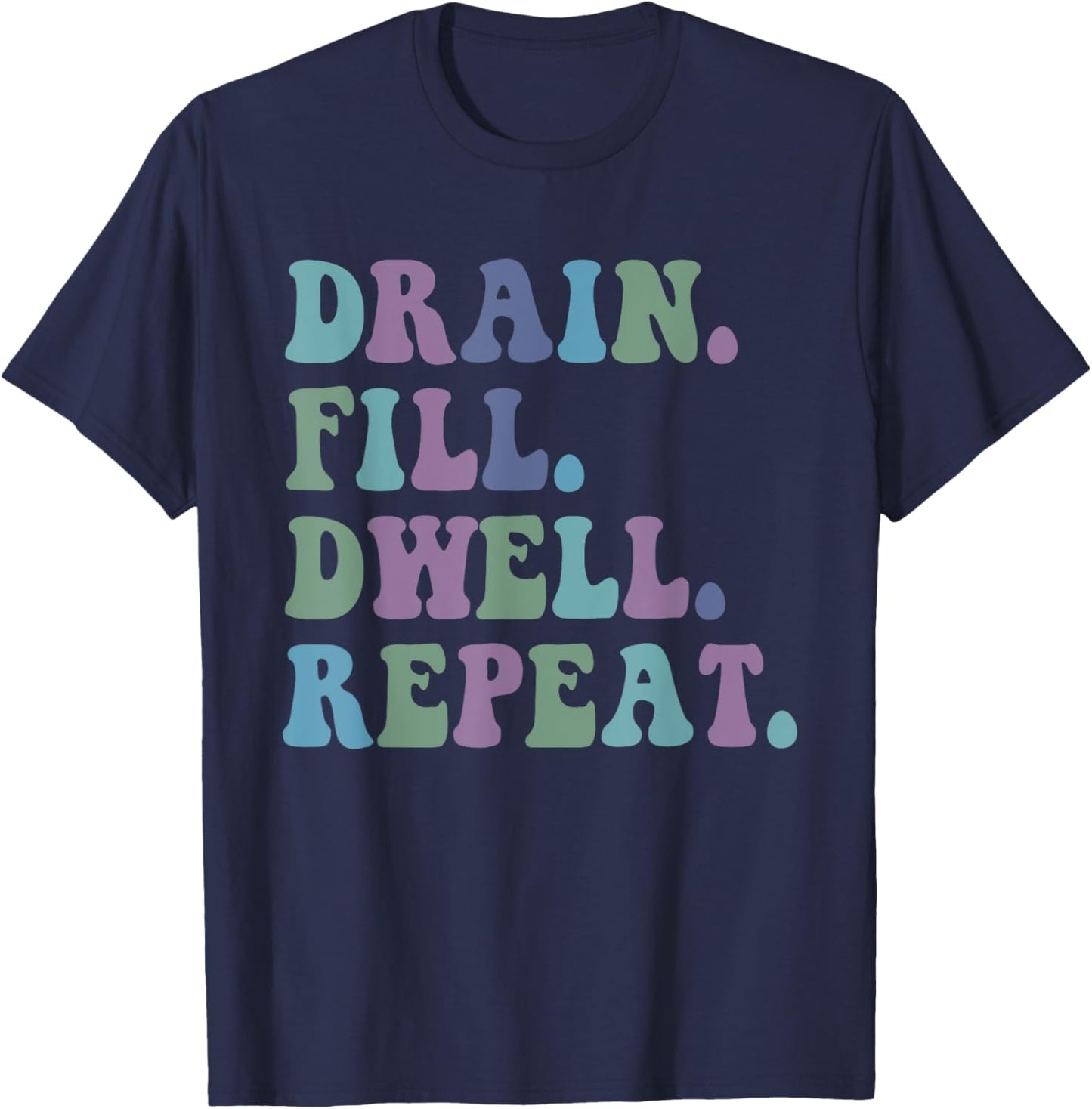 Drain Fill Dwell Repeat Funny Quote Saying Design T-Shirt - T-Shirt | Navy