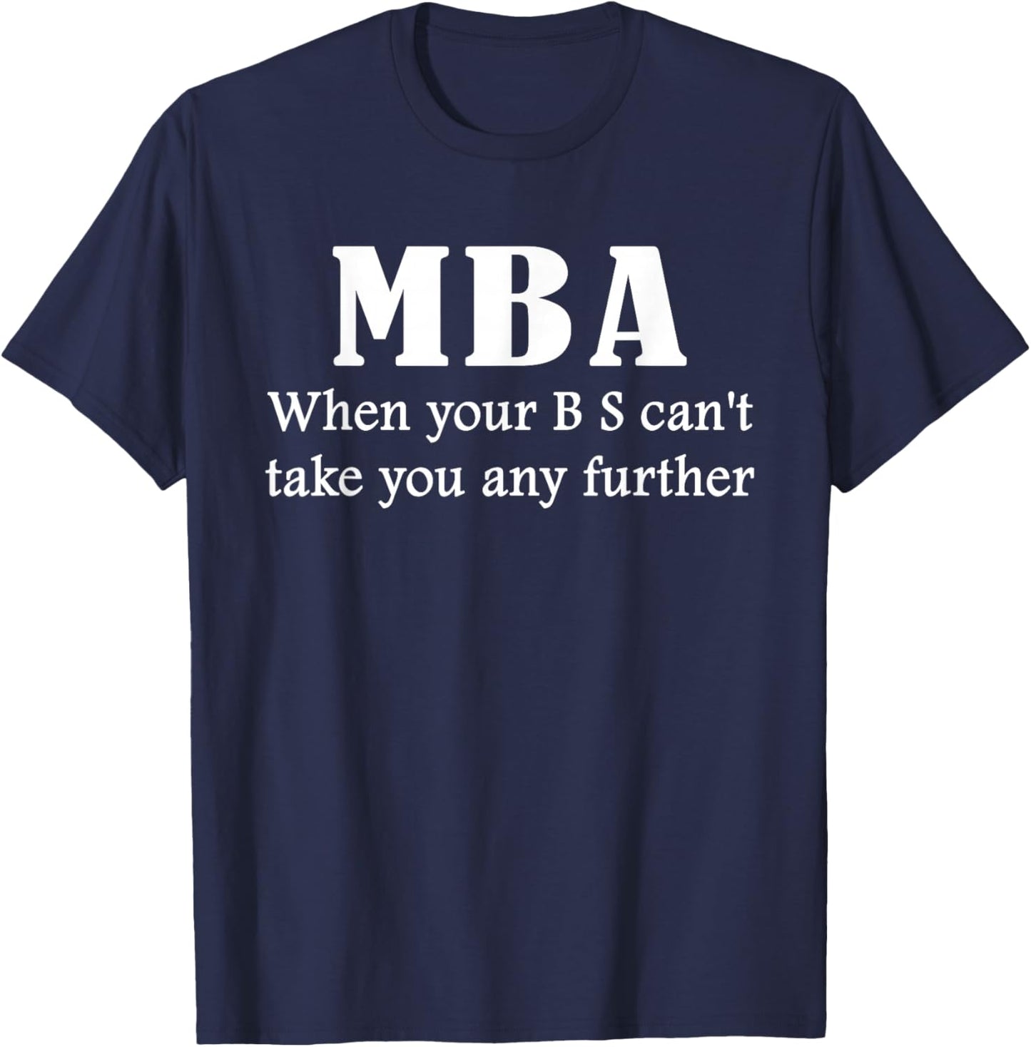 MBA Gift: When Your BS Can't Take You Any Further | Graphic T-Shirt - T-Shirt | Navy