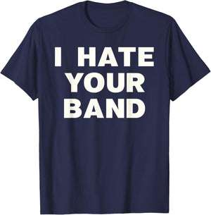 I Hate Your Band Funny Music Humor Sarcastic Gig Statement T-Shirt - T-Shirt | Navy