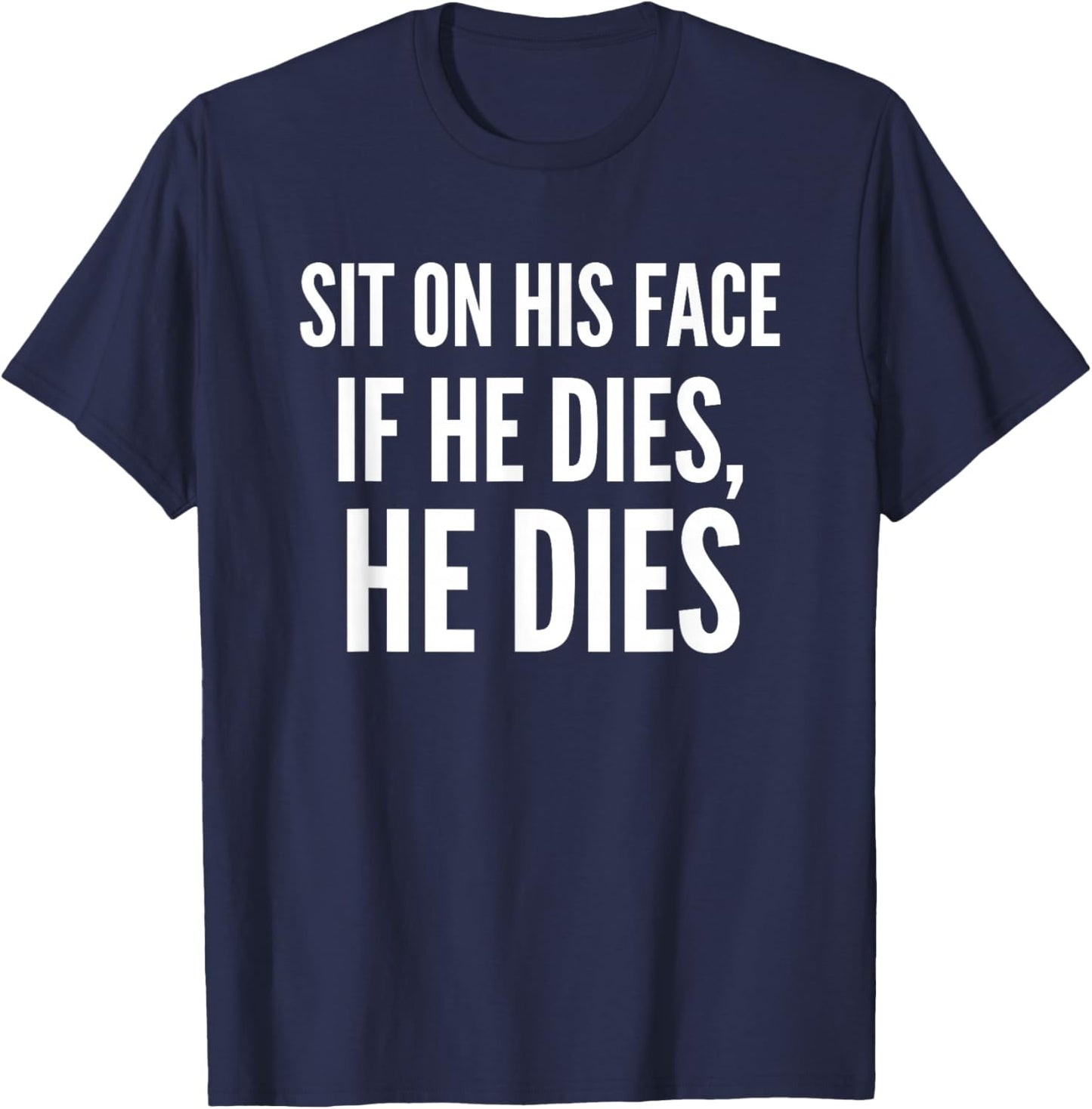 Sit On His Face if He Dies He Dies Funny T-Shirt - T-Shirt | Navy