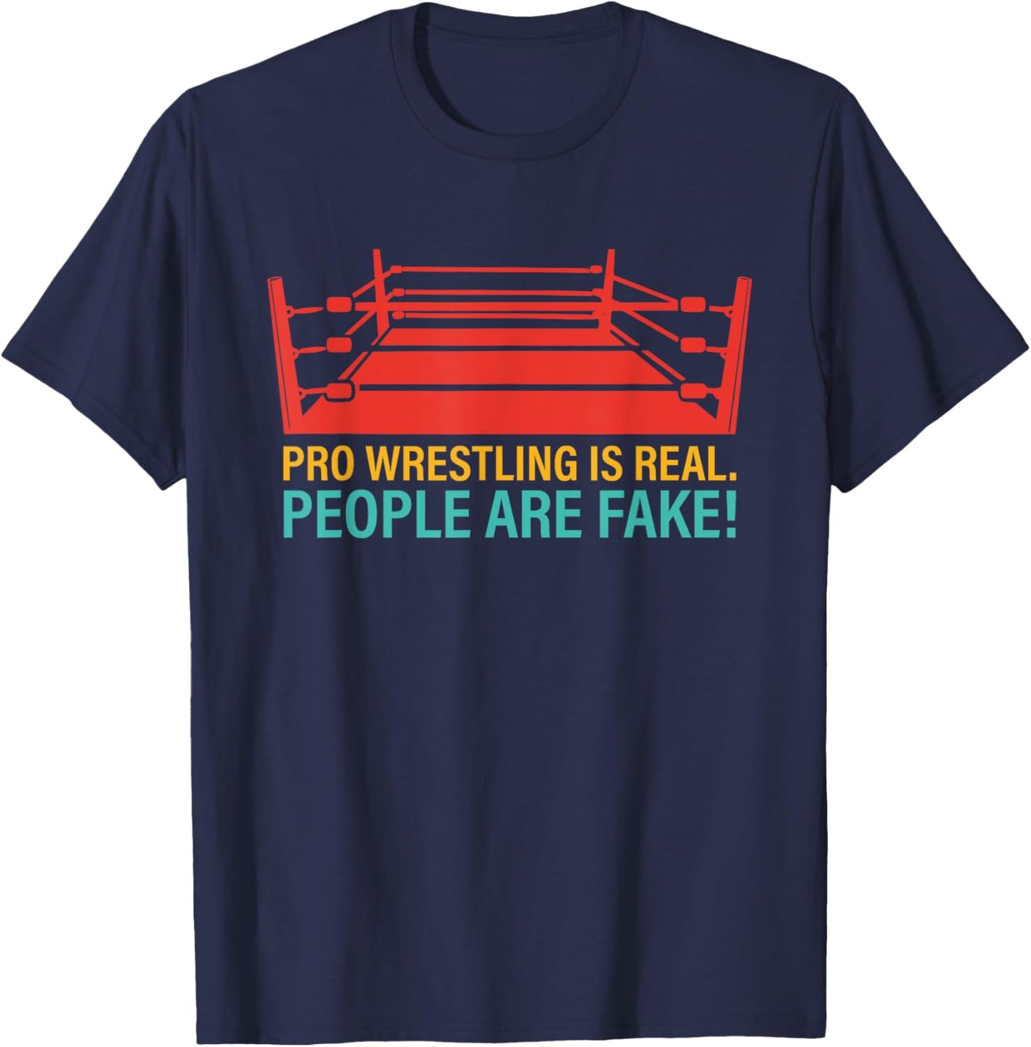 Pro Wrestling Is Real. People Are Fake! T-Shirt - T-Shirt | Navy