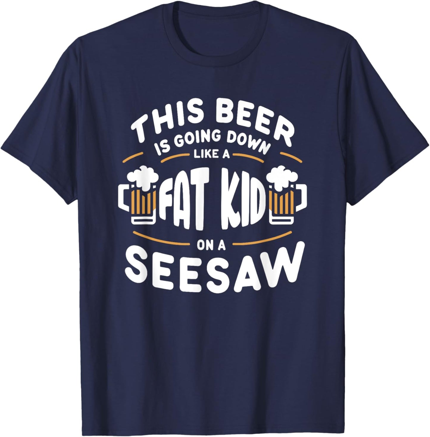 This Beer Is Going Down Like A Fat Kid On A Seesaw Drinking T-Shirt - T-Shirt | Navy