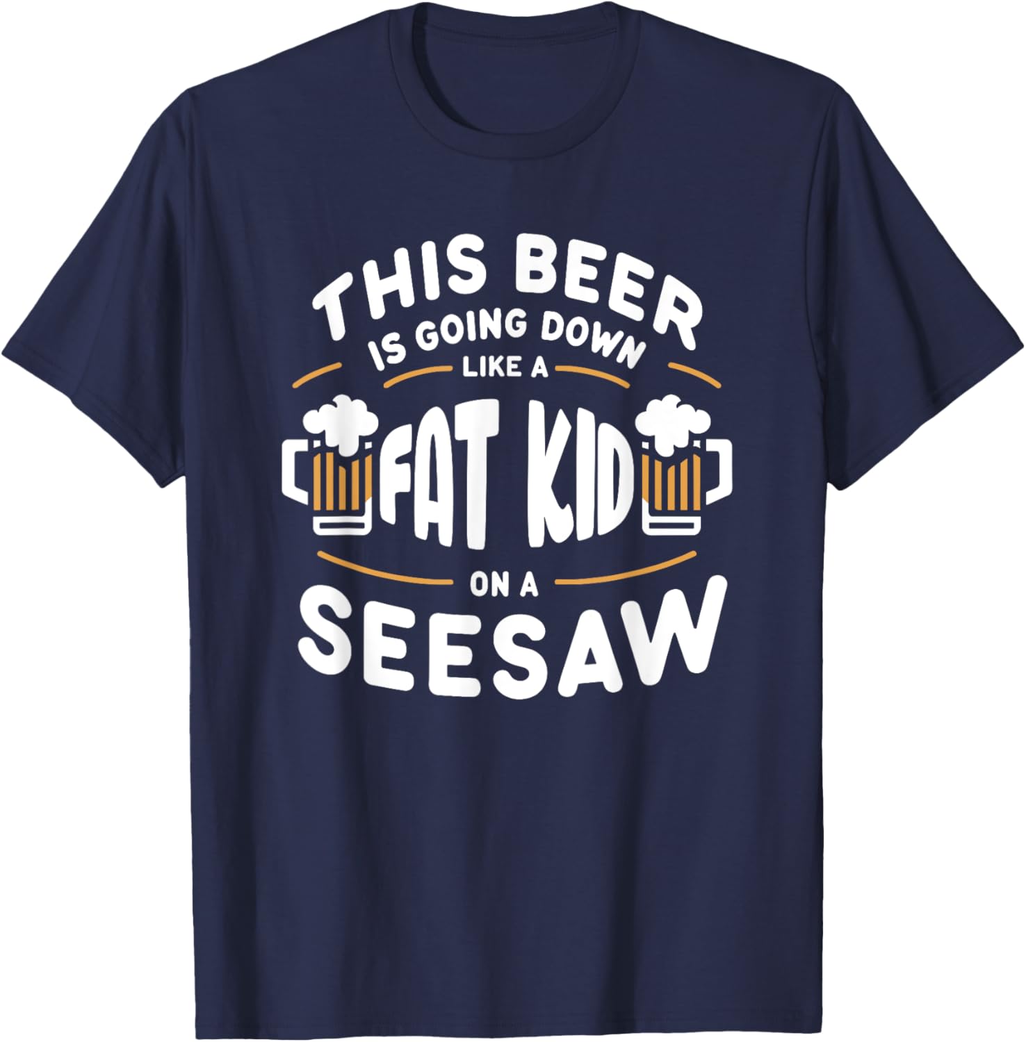 This Beer Is Going Down Like A Fat Kid On A Seesaw Drinking T-Shirt - T-Shirt | Navy