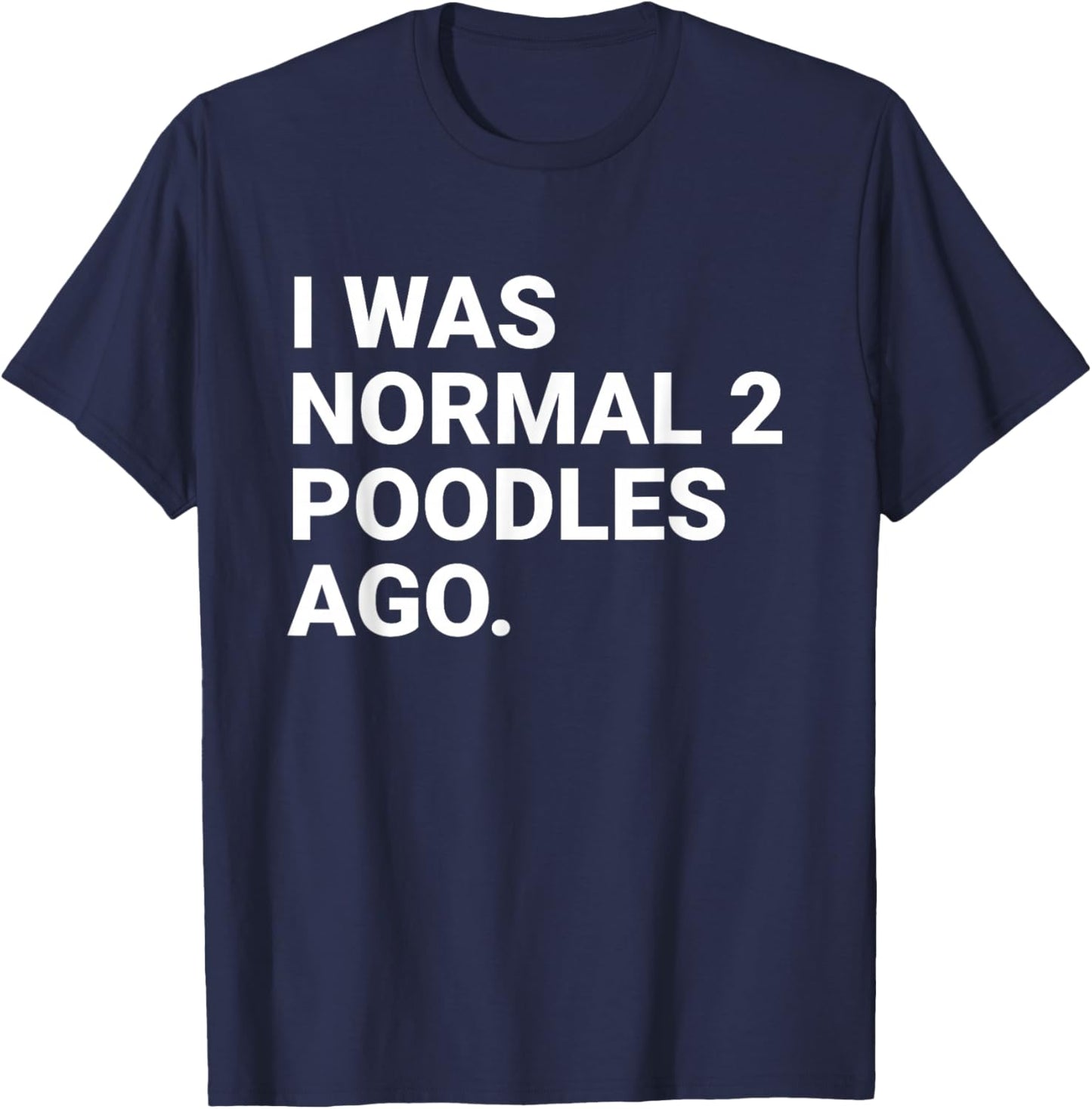 I was Normal 2 Poodles Ago Funny Poodle Dog Owner T-Shirt - T-Shirt | Navy