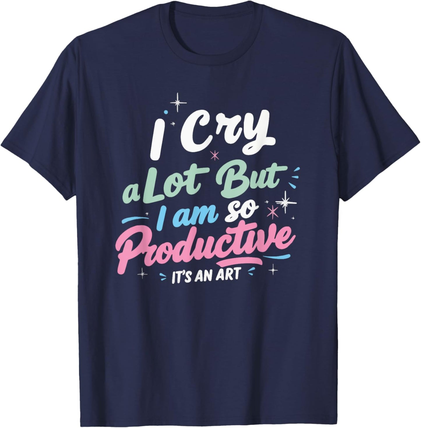 I Cry A Lot But I Am So Productive, It's An Art Outfit T-Shirt - T-Shirt | Navy