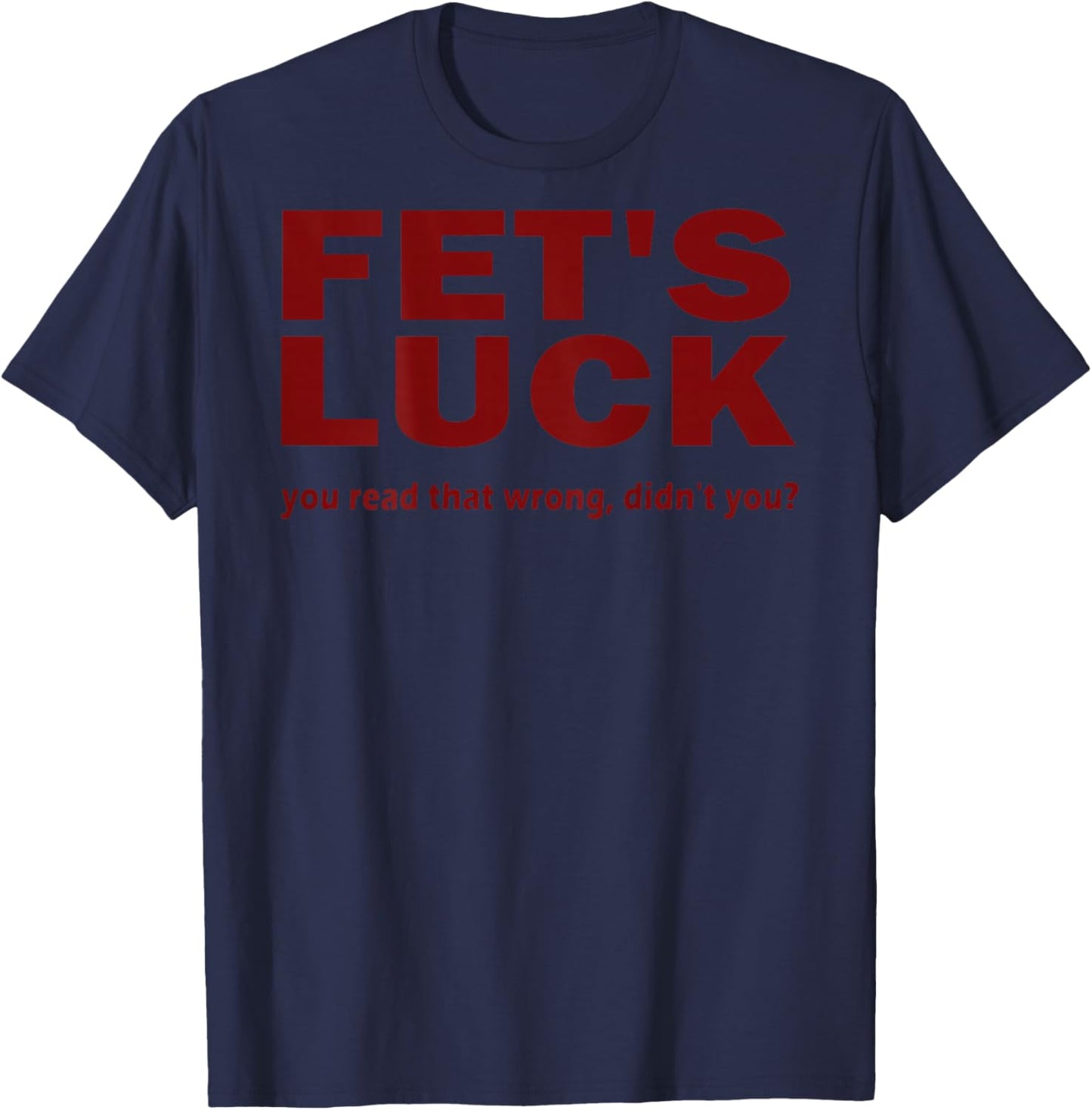 (Back) Fet's Luck You Read That Wrong Didn't You? T-Shirt - T-Shirt | Navy
