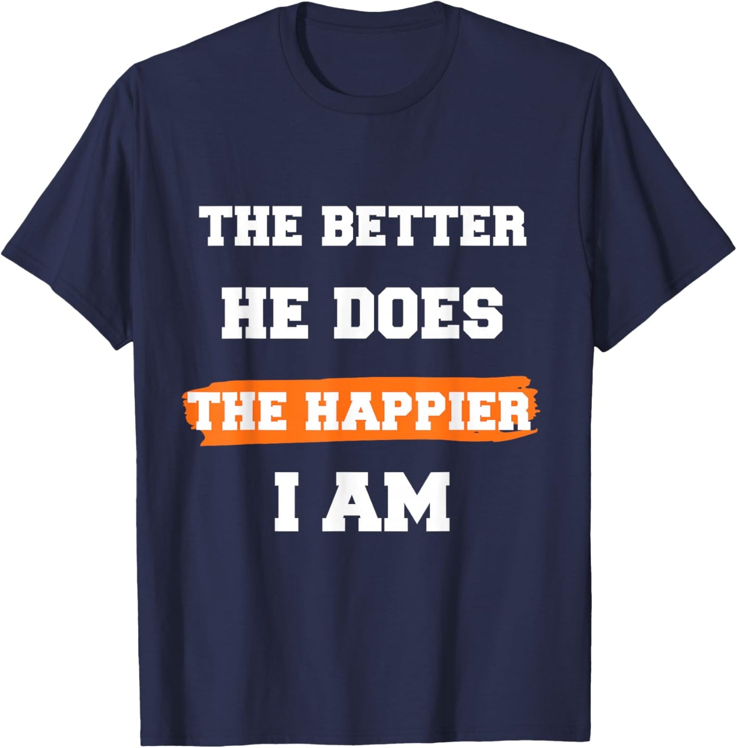 The Better He Does The Happier I Am Supportive Partner Quote T-Shirt - T-Shirt | Navy