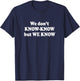 We Don’t Know Know But We Know Shirt Funny Meme Humor Quote T-Shirt - T-Shirt | Navy