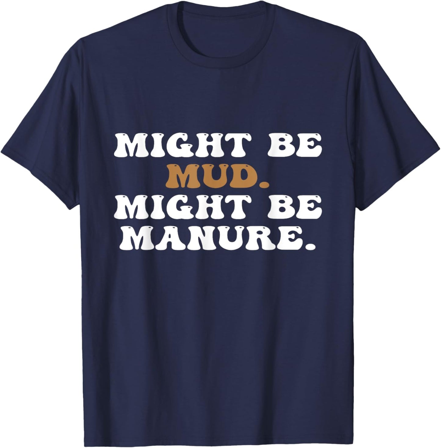 Might Be Mud Might Be Manure Funny Quote Farming Agriculture T-Shirt - T-Shirt | Navy
