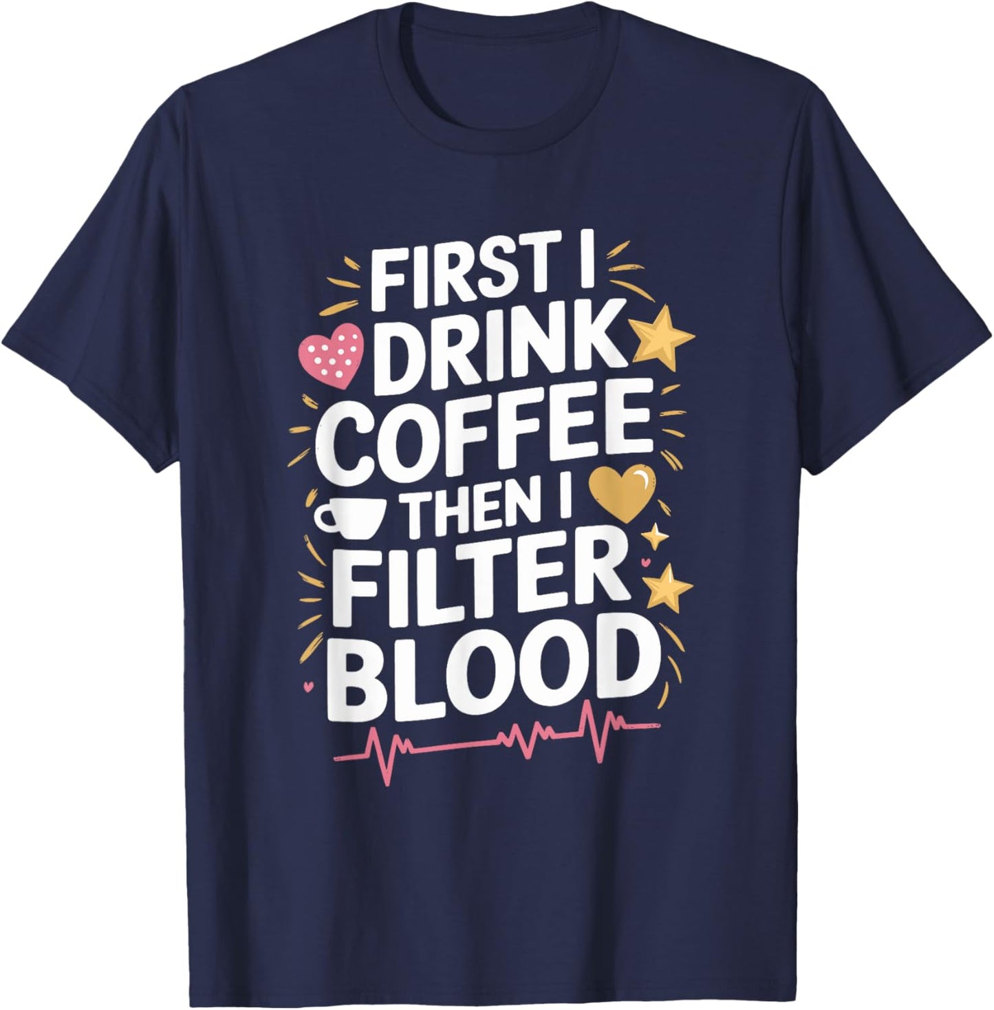 Dialysis Tech First I Drink Coffee Then I Filter Blood T-Shirt - T-Shirt | Navy