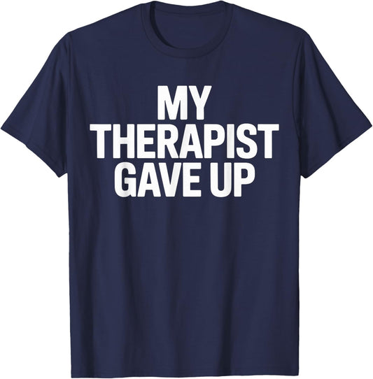 My Therapist Gave Up Funny Humor T-Shirt - T-Shirt | Navy