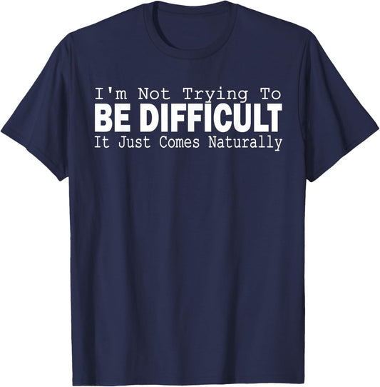 I'm Not Trying To Be Difficult It Just Comes Naturally T-Shirt - T-Shirt | Navy