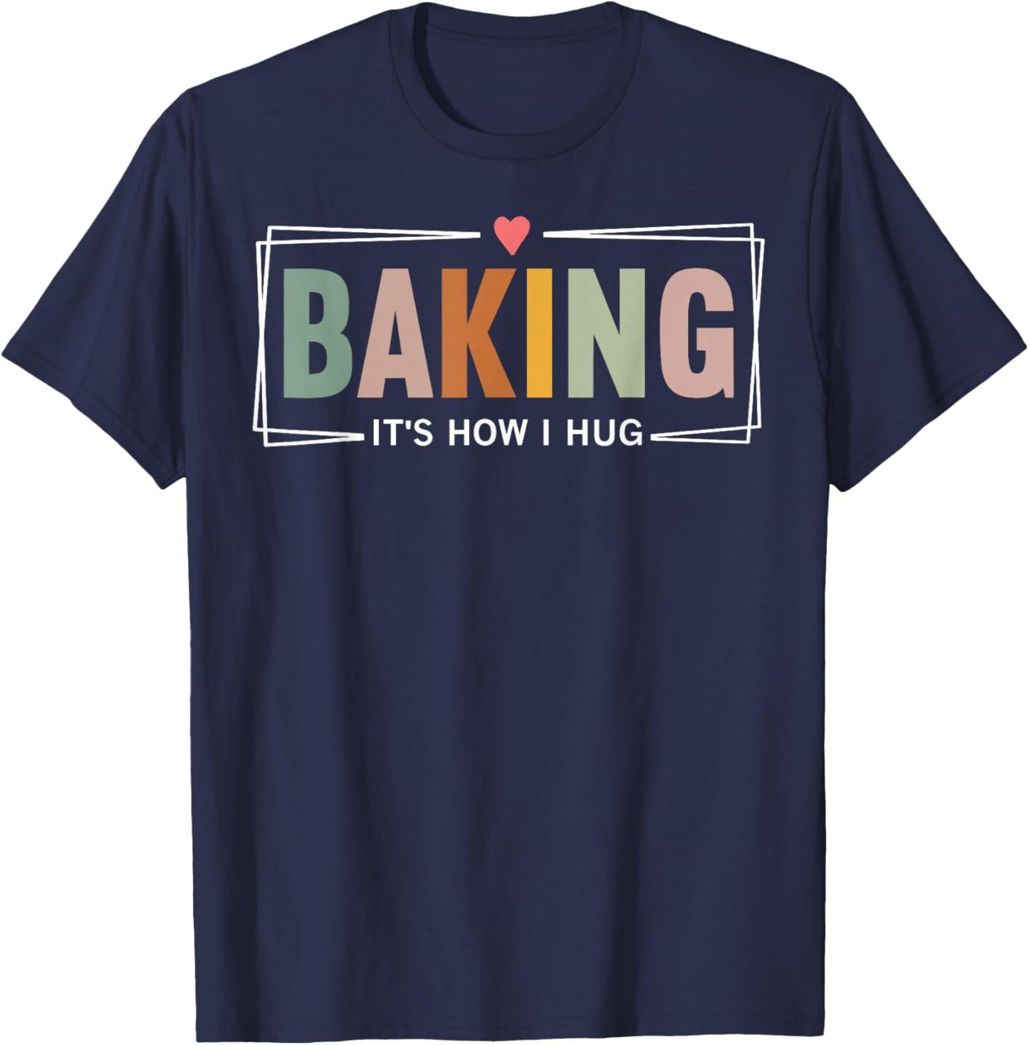 Baking It's How I Hug Funny Baking Baker Cookie Chef T-Shirt - T-Shirt | Navy