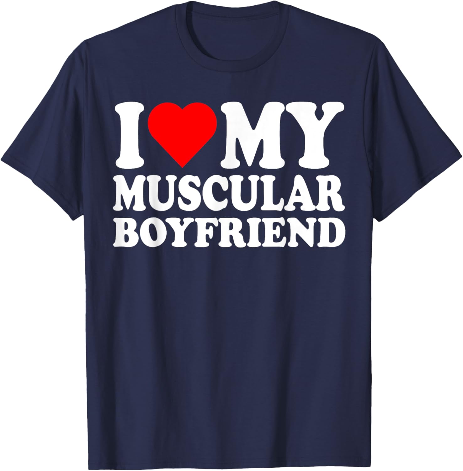 I Love My Muscular Boyfriend I Heart My Hot Boyfriend Gf T-Shirt - T-Shirt | Navy