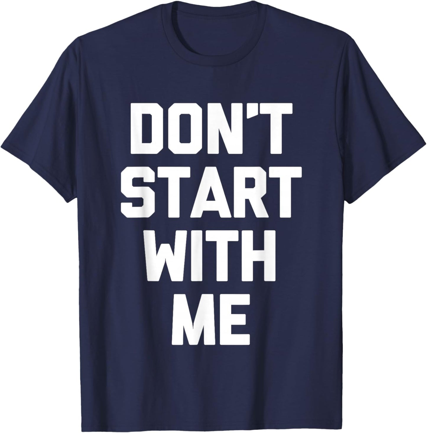Don't Start With Me - Funny Saying Sarcastic Humor Novelty T-Shirt - T-Shirt | Navy