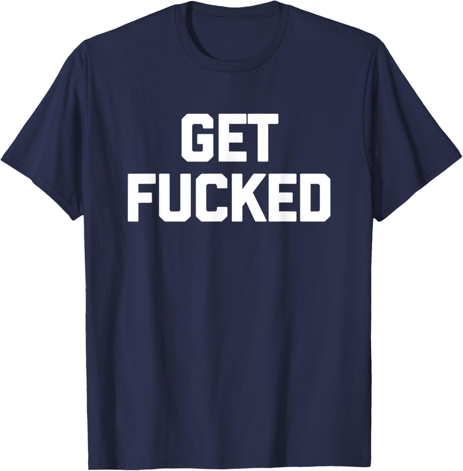 Get Fucked - Funny Saying Sarcastic Humor Cute Cool Novelty T-Shirt - T-Shirt | Navy