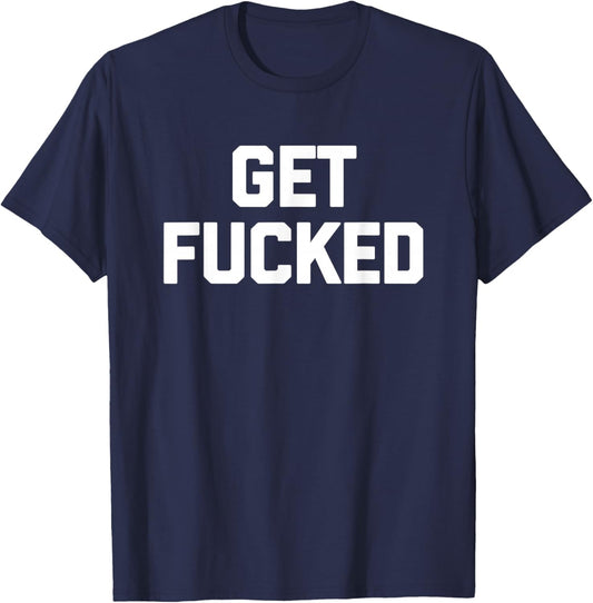Get Fucked - Funny Saying Sarcastic Humor Cute Cool Novelty T-Shirt - T-Shirt | Navy