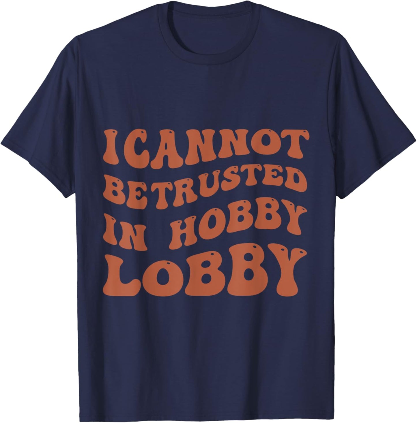 I Cannot Be Trusted In Hobby Lobby T-Shirt - T-Shirt | Navy