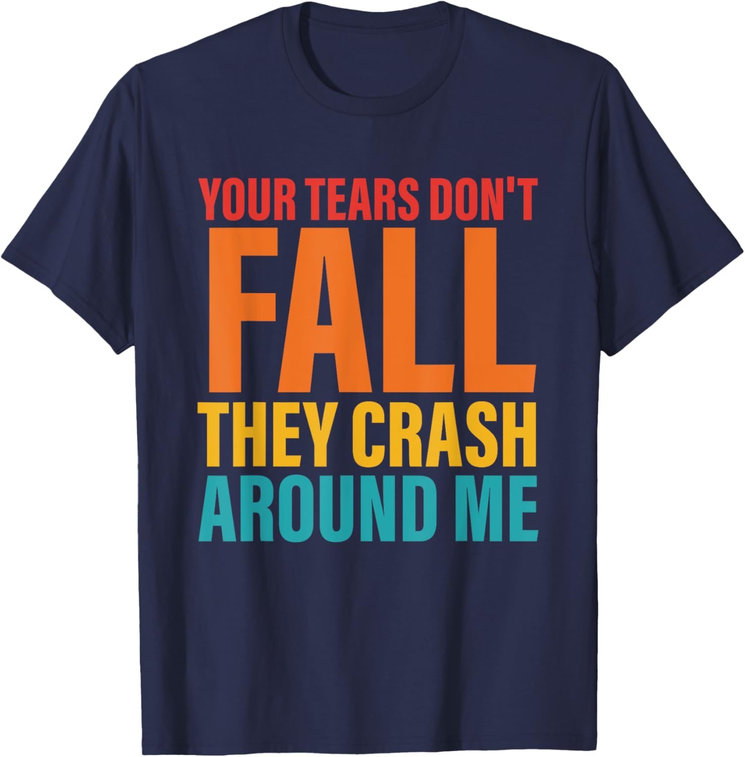 Your Tears Don't Fall They Crash Around Me Design T-Shirt - T-Shirt | Navy