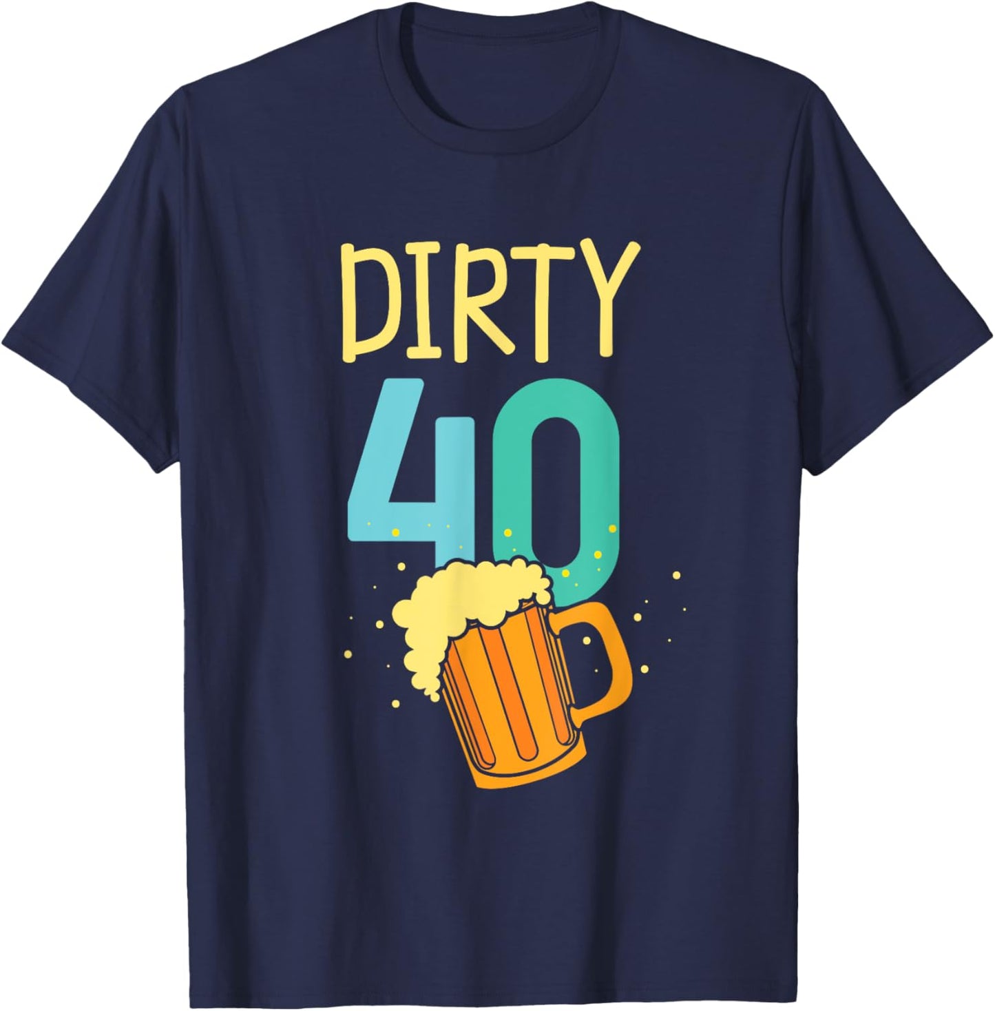 40 Years Old Dirty 40 Birthday Beer 40th Birthday T-Shirt - T-Shirt | Navy