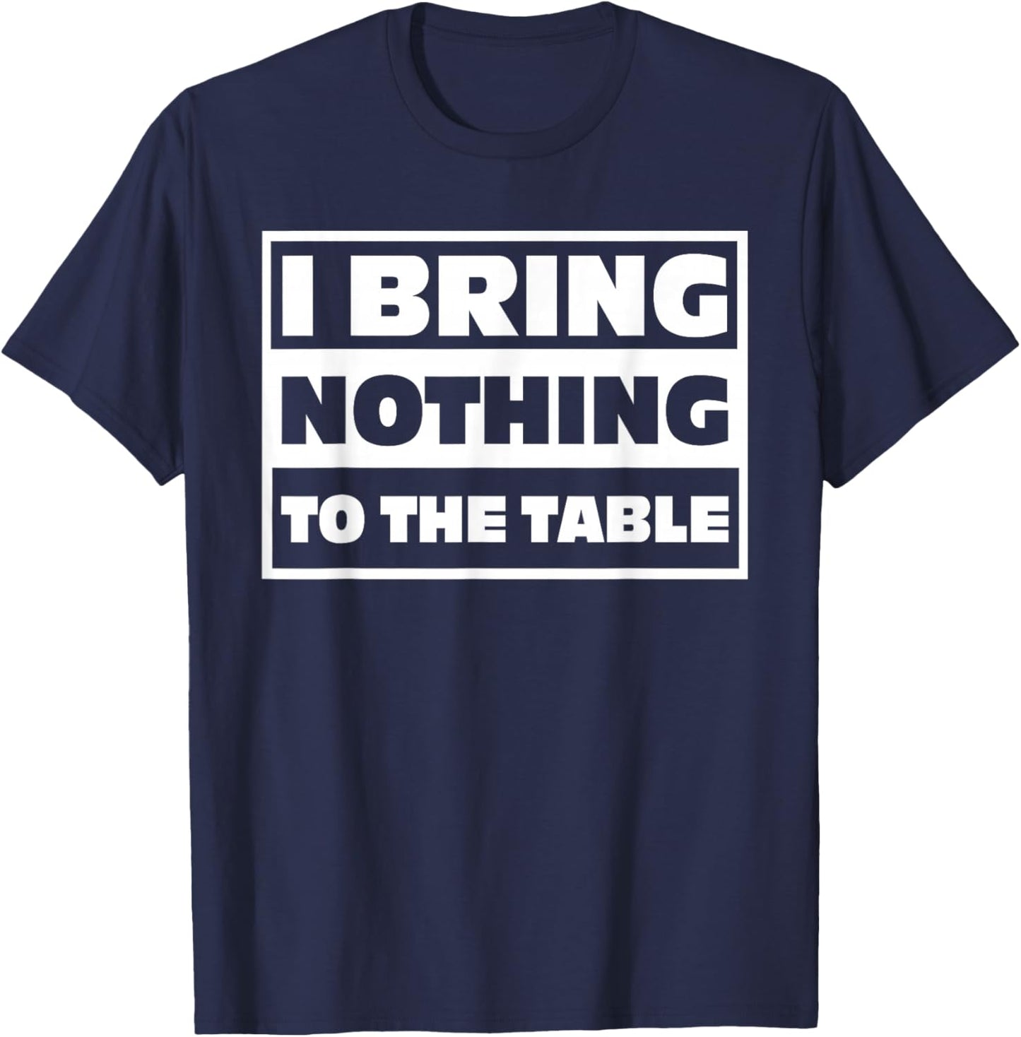 I Bring Nothing, to The Table, Humor T-Shirt - T-Shirt | Navy