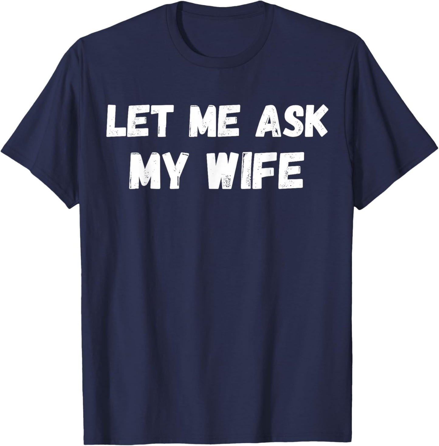 Let Me Ask My Wife She Said No Funny Husband Sarcasm T-Shirt - T-Shirt | Navy