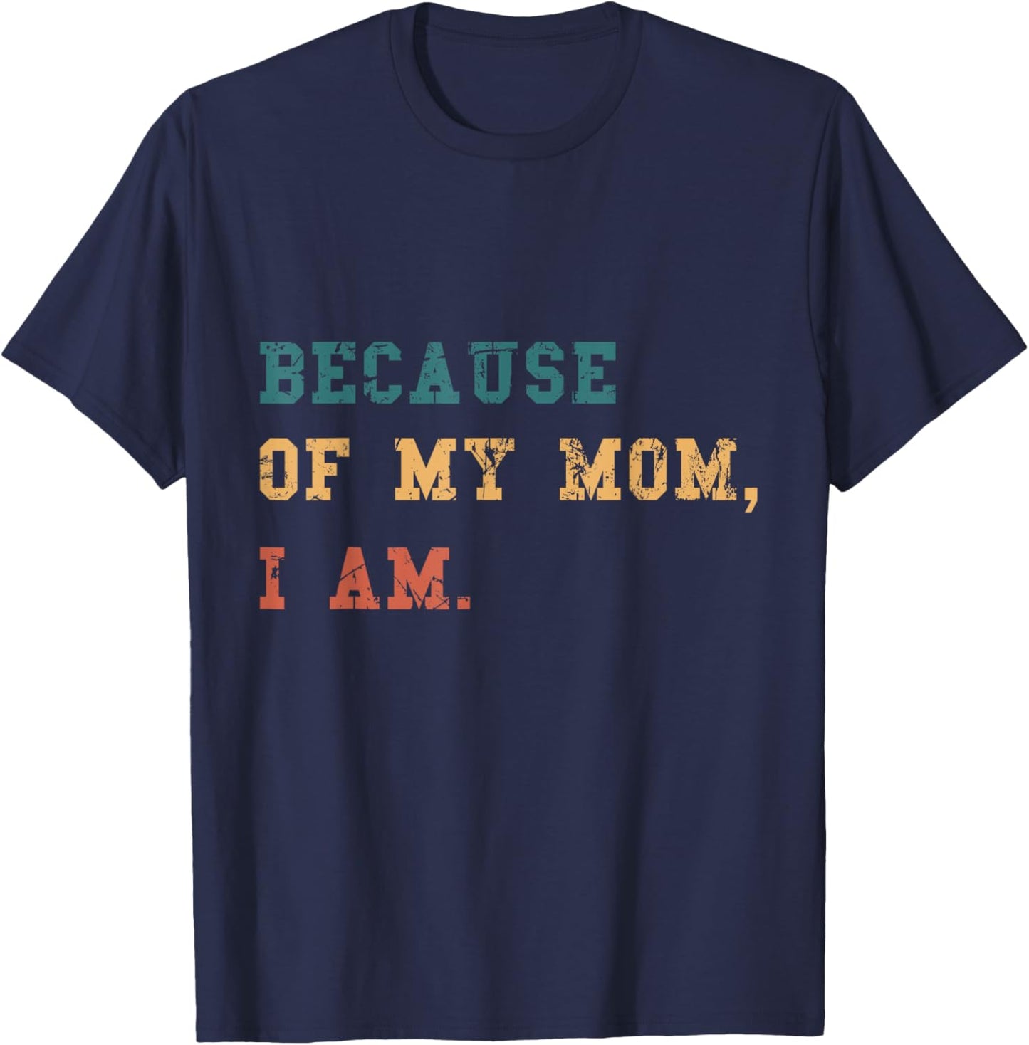 Because Of My Mom, I Am. Inspirational Mother's Day T-Shirt - T-Shirt | Navy