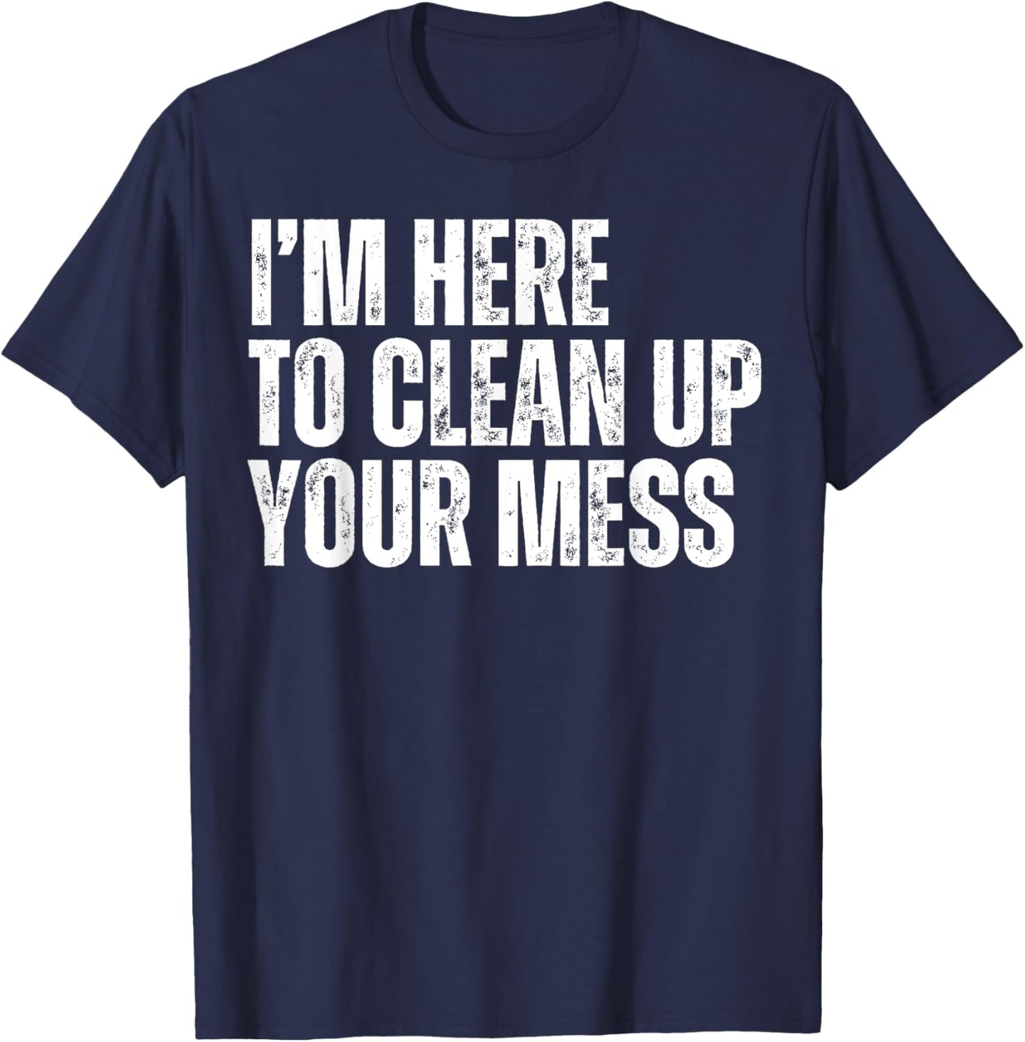 I'm Here to Clean Up Your Mess Funny Housekeeping Cleaners T-Shirt - T-Shirt | Navy