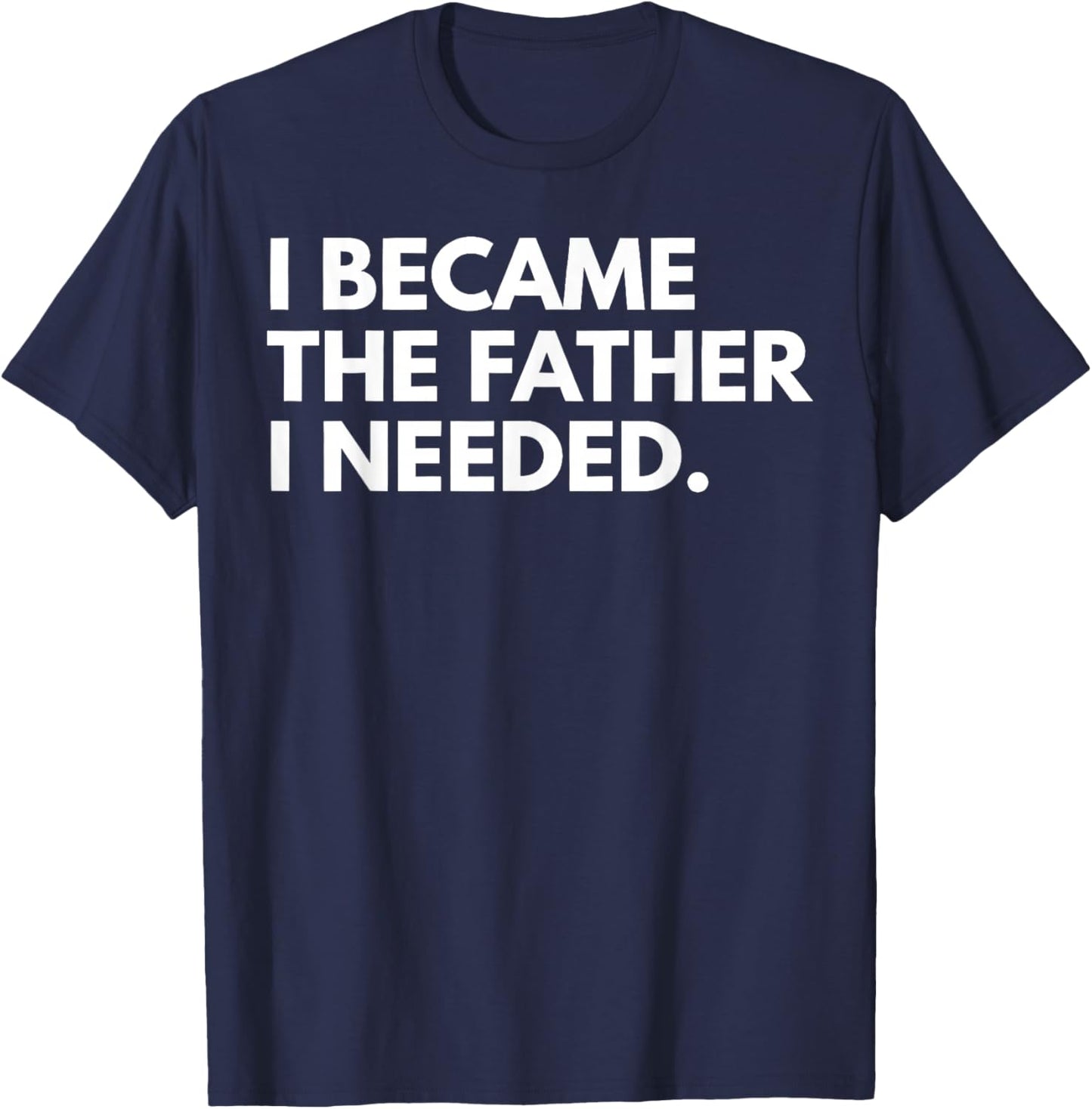 I Became The Father I Needed Funny Father's Day T-Shirt - T-Shirt | Navy