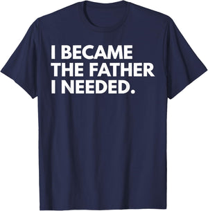 I Became The Father I Needed Funny Father's Day T-Shirt - T-Shirt | Navy
