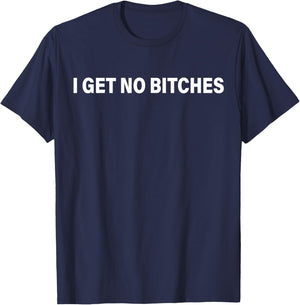 I GET NO Bitches Funny Meme T-Shirt - T-Shirt | Navy