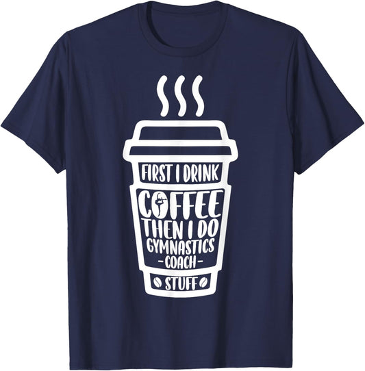 Funny First I Drink Coffee Then I Do Gymnastics Coach Stuff T-Shirt - T-Shirt | Navy