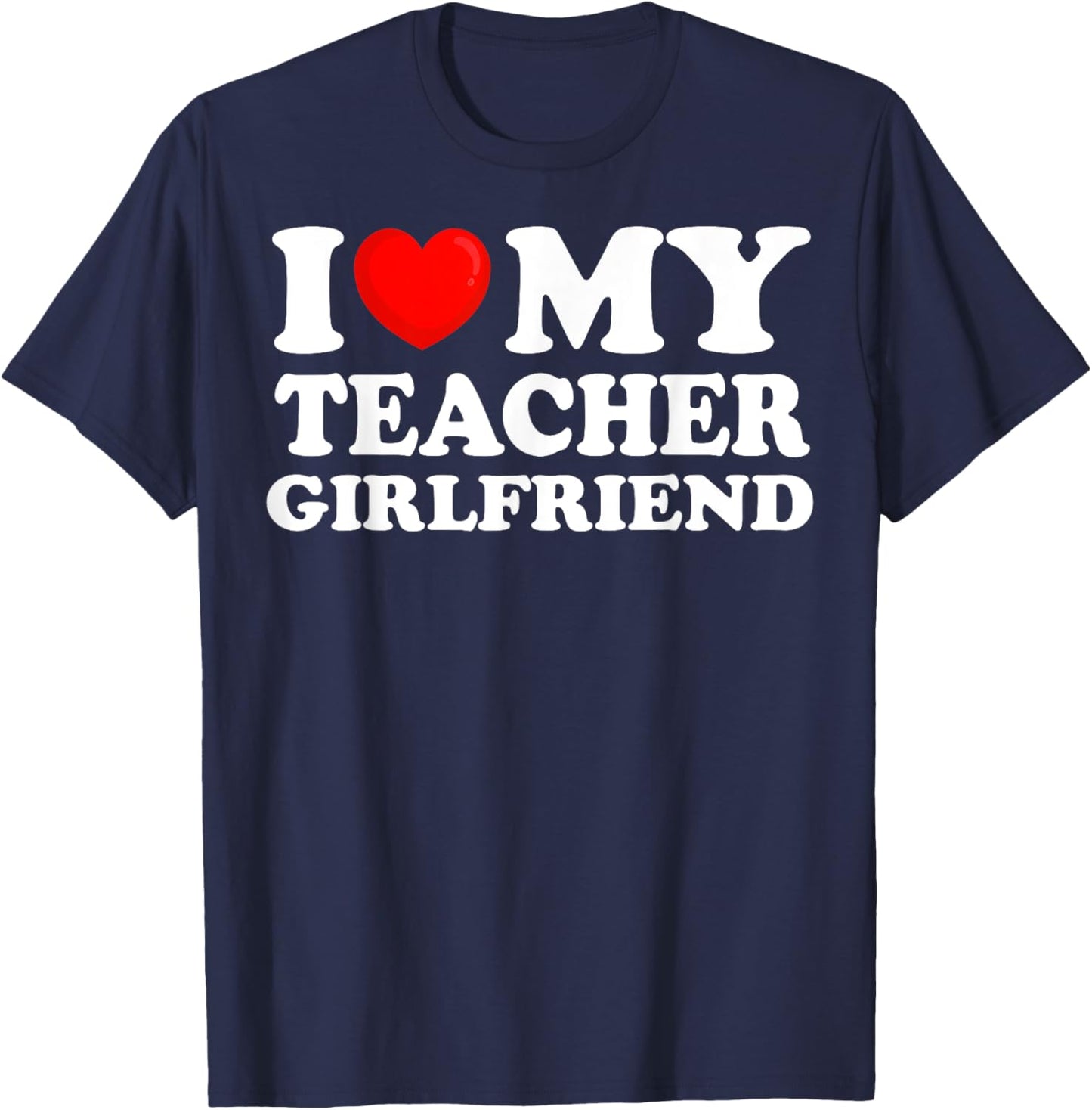 I Love My Teacher Girlfriend I Heart My Hot Girlfriend T-Shirt - T-Shirt | Navy