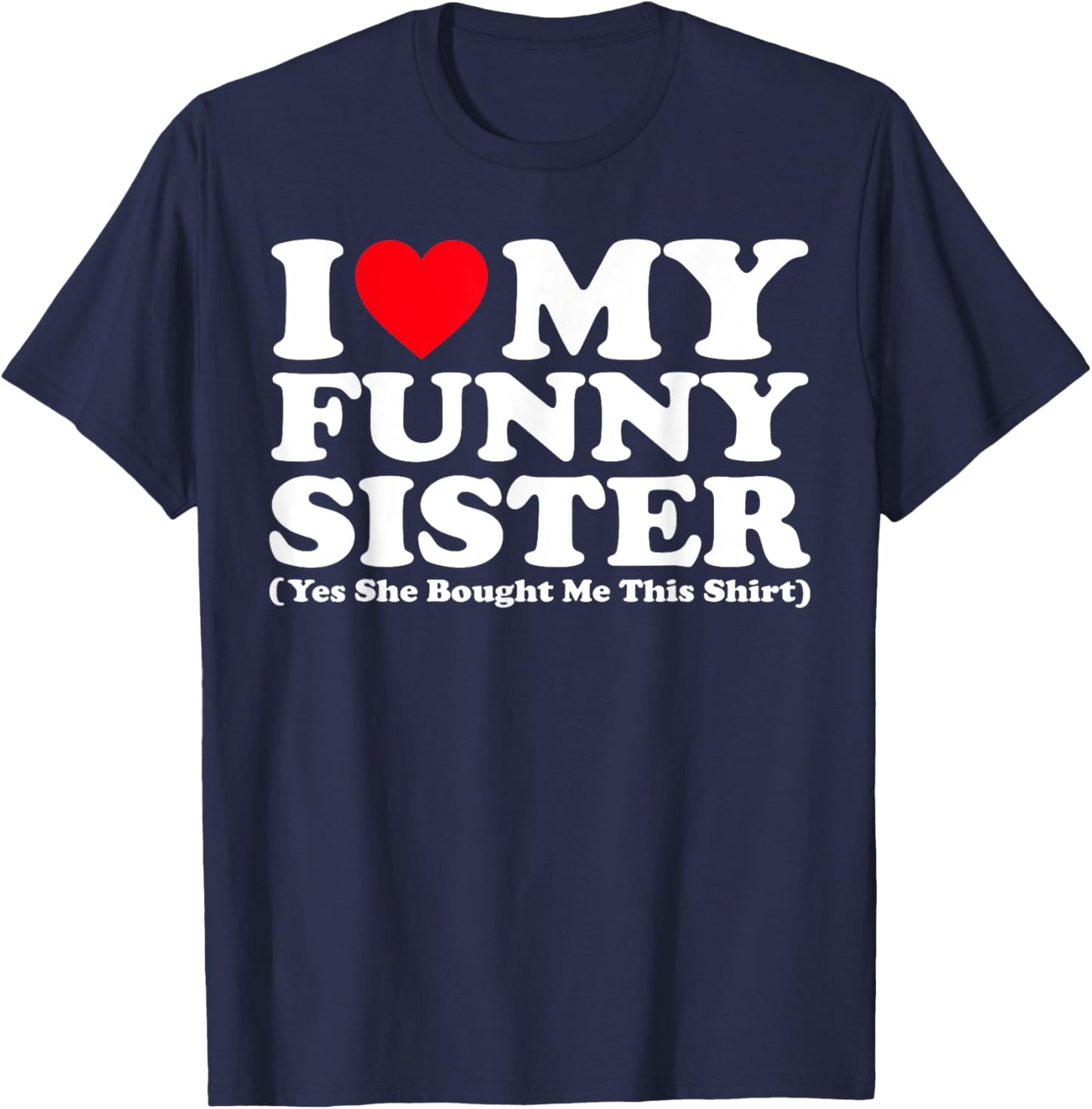 I Love My Funny Sister Yes She Bought Me This Shirt T-Shirt - T-Shirt | Navy