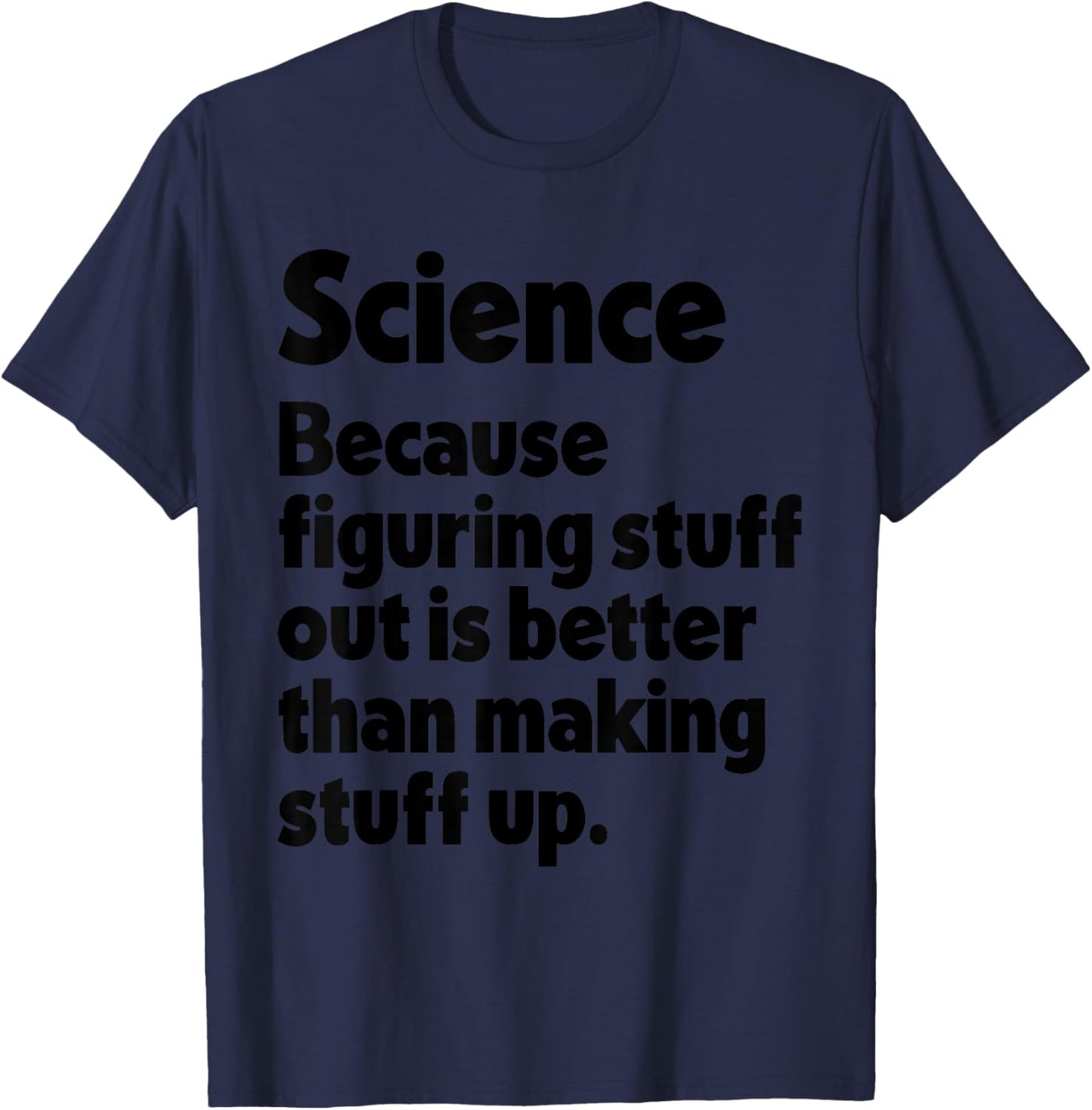 Science Figuring Stuff Out is Better Than Making Stuff Up T-Shirt - T-Shirt | Navy