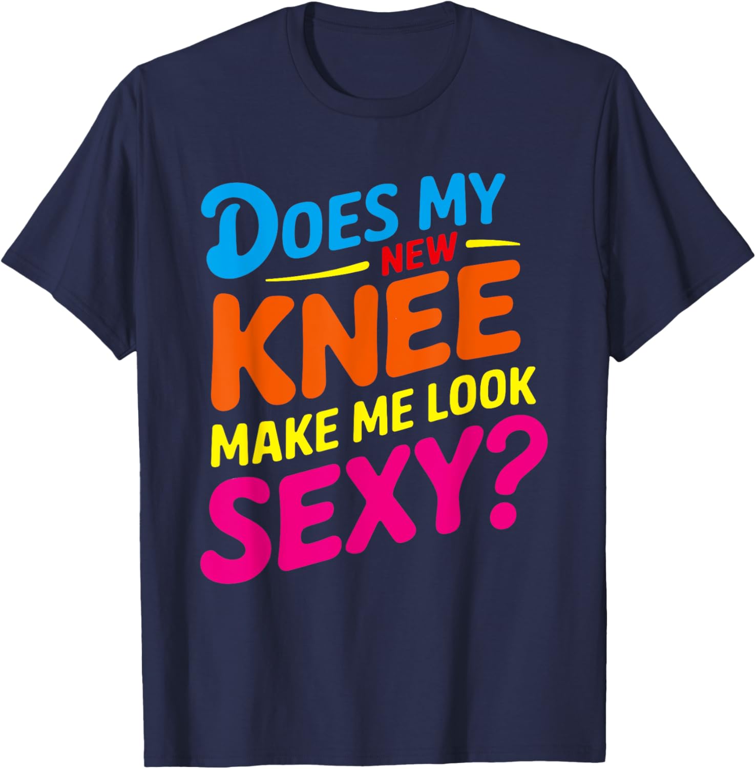 Does My New Knee Make Me Look Sexy? Funny Knee Surgery T-Shirt - T-Shirt | Navy