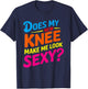 Does My New Knee Make Me Look Sexy? Funny Knee Surgery T-Shirt - T-Shirt | Navy