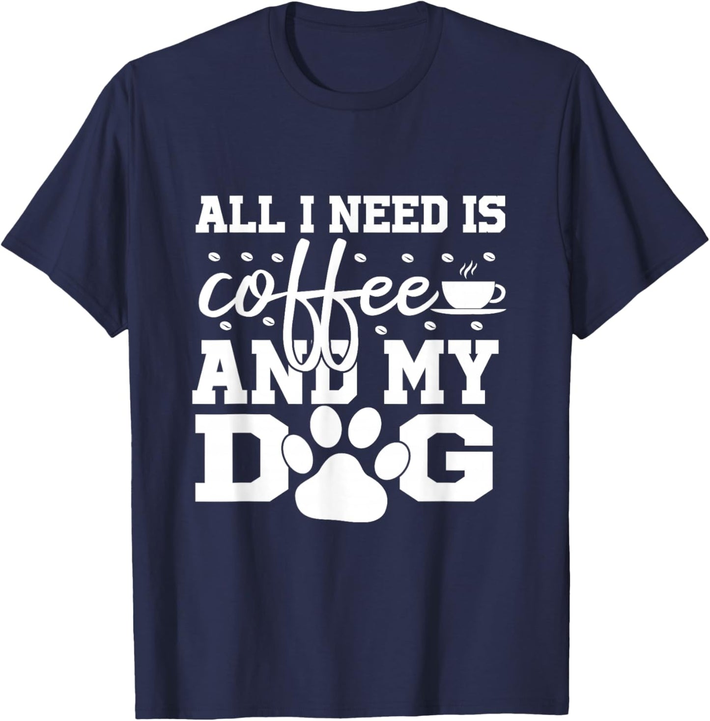All I Need Is Coffee and my Dog Coffee Lovers Quote T-Shirt - T-Shirt | Navy