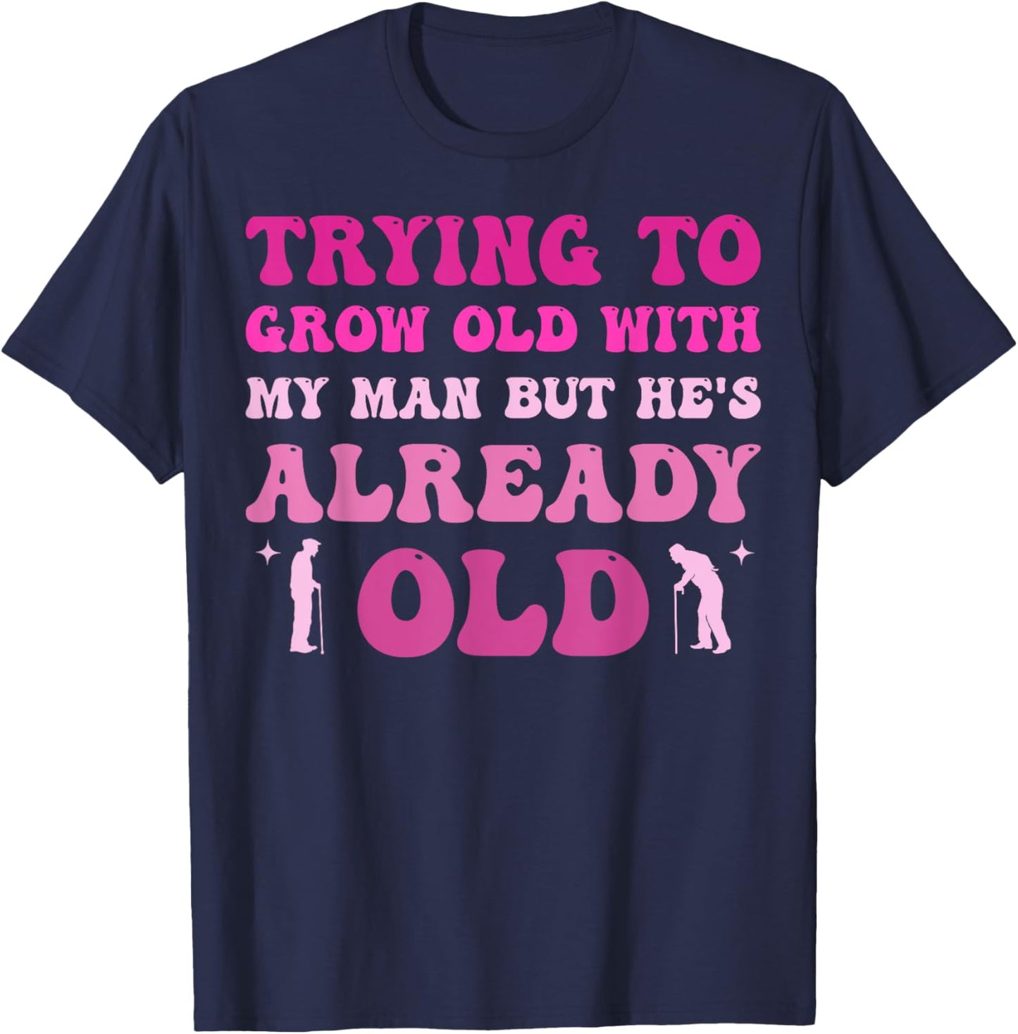 Trying To Grow Old With My Man But He's Already Old T-Shirt - T-Shirt | Navy